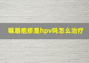 嘴唇疱疹是hpv吗怎么治疗