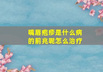 嘴唇疱疹是什么病的前兆呢怎么治疗