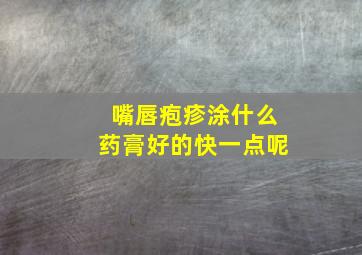 嘴唇疱疹涂什么药膏好的快一点呢