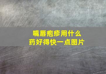 嘴唇疱疹用什么药好得快一点图片