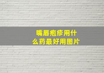 嘴唇疱疹用什么药最好用图片