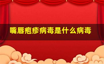 嘴唇疱疹病毒是什么病毒