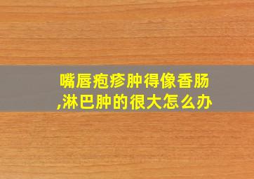 嘴唇疱疹肿得像香肠,淋巴肿的很大怎么办