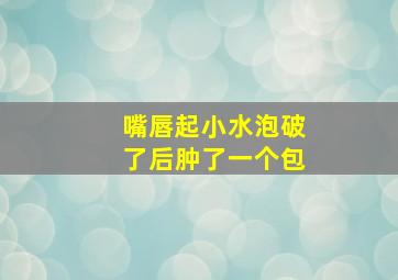 嘴唇起小水泡破了后肿了一个包