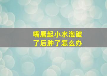 嘴唇起小水泡破了后肿了怎么办