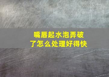 嘴唇起水泡弄破了怎么处理好得快