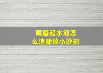 嘴唇起水泡怎么消除掉小妙招