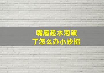 嘴唇起水泡破了怎么办小妙招