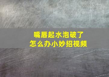 嘴唇起水泡破了怎么办小妙招视频