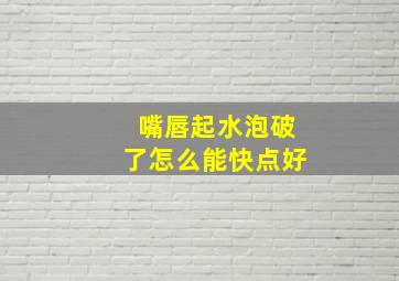 嘴唇起水泡破了怎么能快点好