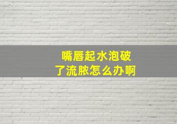 嘴唇起水泡破了流脓怎么办啊