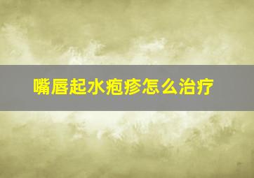 嘴唇起水疱疹怎么治疗