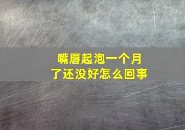 嘴唇起泡一个月了还没好怎么回事