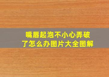 嘴唇起泡不小心弄破了怎么办图片大全图解