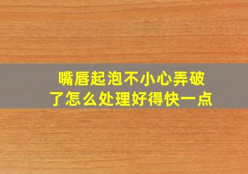 嘴唇起泡不小心弄破了怎么处理好得快一点