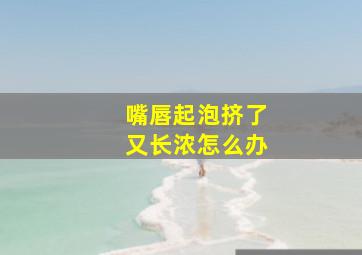 嘴唇起泡挤了又长浓怎么办