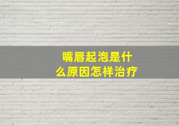 嘴唇起泡是什么原因怎样治疗