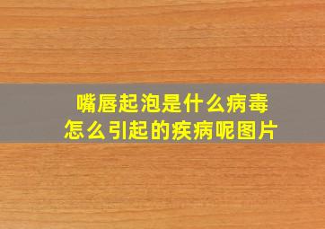 嘴唇起泡是什么病毒怎么引起的疾病呢图片