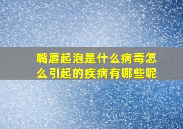 嘴唇起泡是什么病毒怎么引起的疾病有哪些呢