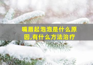 嘴唇起泡泡是什么原因,有什么方法治疗