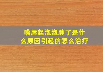 嘴唇起泡泡肿了是什么原因引起的怎么治疗