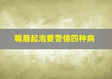 嘴唇起泡要警惕四种病