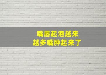 嘴唇起泡越来越多嘴肿起来了