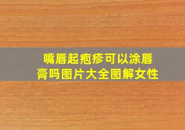 嘴唇起疱疹可以涂唇膏吗图片大全图解女性