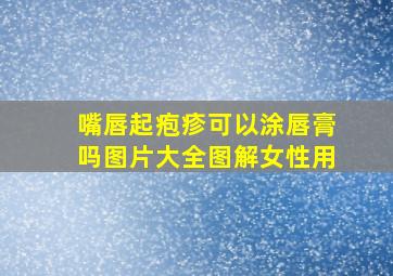 嘴唇起疱疹可以涂唇膏吗图片大全图解女性用