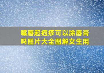 嘴唇起疱疹可以涂唇膏吗图片大全图解女生用