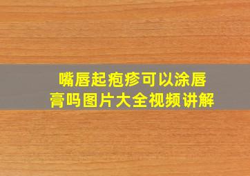 嘴唇起疱疹可以涂唇膏吗图片大全视频讲解