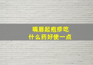 嘴唇起疱疹吃什么药好使一点