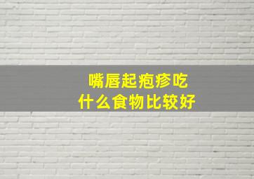 嘴唇起疱疹吃什么食物比较好