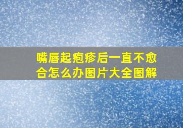 嘴唇起疱疹后一直不愈合怎么办图片大全图解