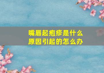 嘴唇起疱疹是什么原因引起的怎么办