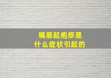 嘴唇起疱疹是什么症状引起的