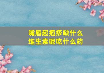 嘴唇起疱疹缺什么维生素呢吃什么药