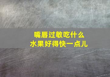 嘴唇过敏吃什么水果好得快一点儿