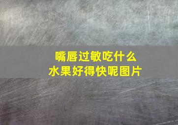 嘴唇过敏吃什么水果好得快呢图片