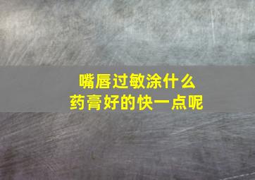 嘴唇过敏涂什么药膏好的快一点呢