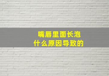 嘴唇里面长泡什么原因导致的