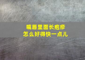 嘴唇里面长疱疹怎么好得快一点儿