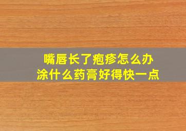 嘴唇长了疱疹怎么办涂什么药膏好得快一点