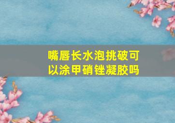 嘴唇长水泡挑破可以涂甲硝锉凝胶吗