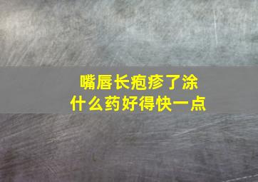 嘴唇长疱疹了涂什么药好得快一点