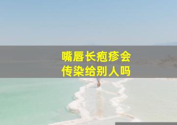 嘴唇长疱疹会传染给别人吗