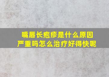 嘴唇长疱疹是什么原因严重吗怎么治疗好得快呢