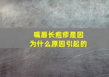 嘴唇长疱疹是因为什么原因引起的