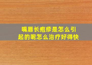 嘴唇长疱疹是怎么引起的呢怎么治疗好得快