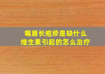 嘴唇长疱疹是缺什么维生素引起的怎么治疗